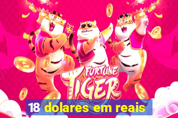 18 dolares em reais